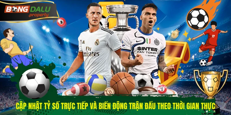 Cập nhật tỷ số trực tiếp và biến động trận đấu theo thời gian thực