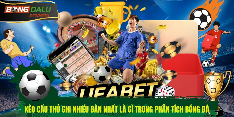 Kèo cầu thủ ghi nhiều bàn nhất là gì trong phân tích bóng đá