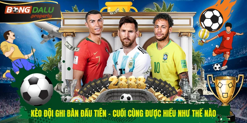 Kèo đội ghi bàn đầu tiên - cuối cùng được hiểu như thế nào