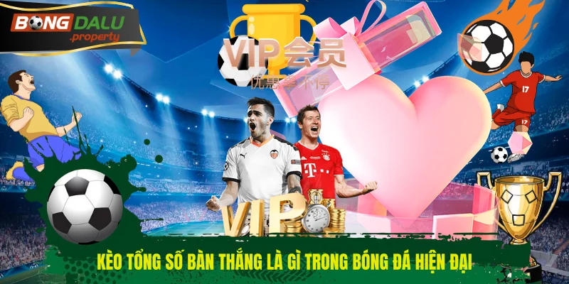 Kèo tổng số bàn thắng là gì trong bóng đá hiện đại