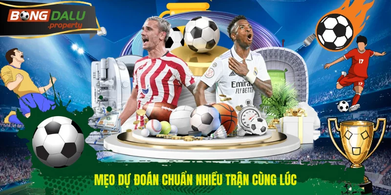 Mẹo dự đoán chuẩn nhiều trận cùng lúc