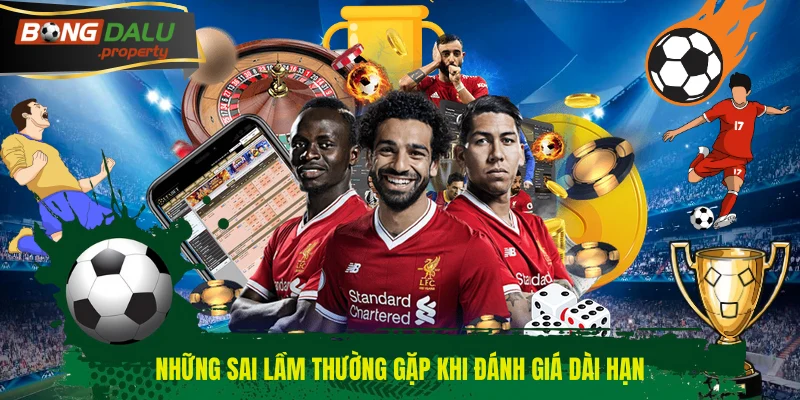 Những sai lầm thường gặp khi đánh giá dài hạn